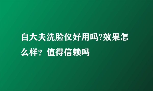 白大夫洗脸仪好用吗?效果怎么样？值得信赖吗