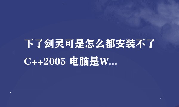 下了剑灵可是怎么都安装不了C++2005 电脑是WIN7 32位系统的 带有C2010 和C2008就是安装不了2005求解谢谢