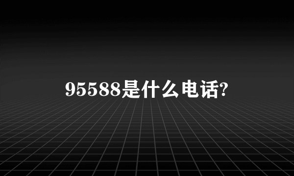 95588是什么电话?