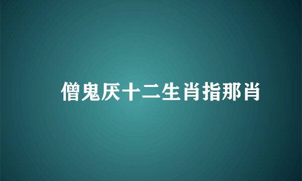祌僧鬼厌十二生肖指那肖