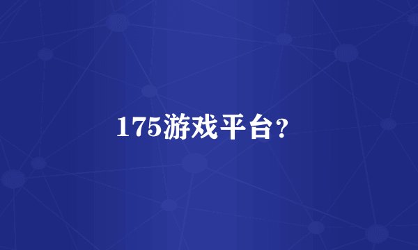 175游戏平台？