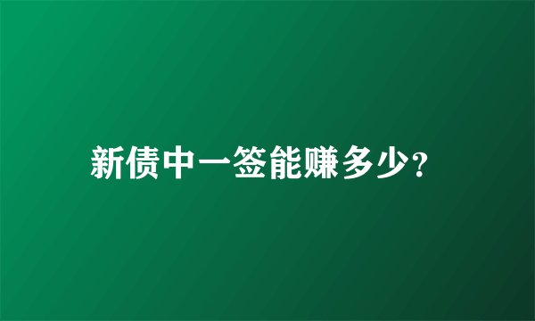 新债中一签能赚多少？