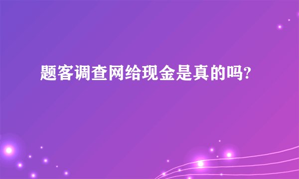题客调查网给现金是真的吗?