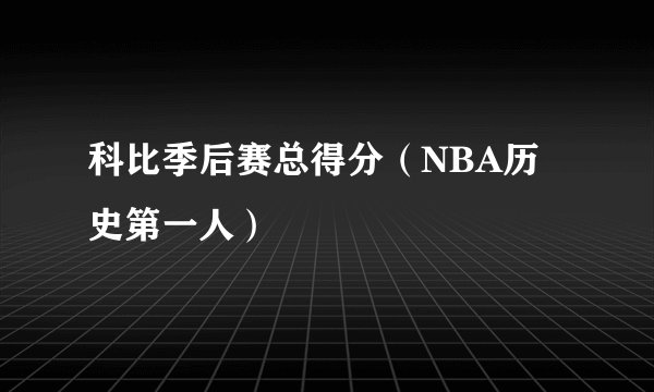 科比季后赛总得分（NBA历史第一人）