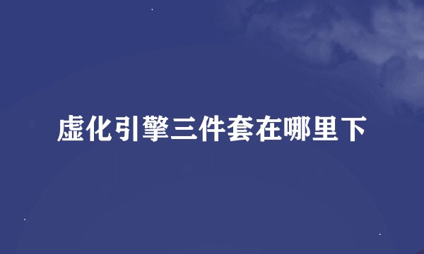 虚化引擎三件套在哪里下
