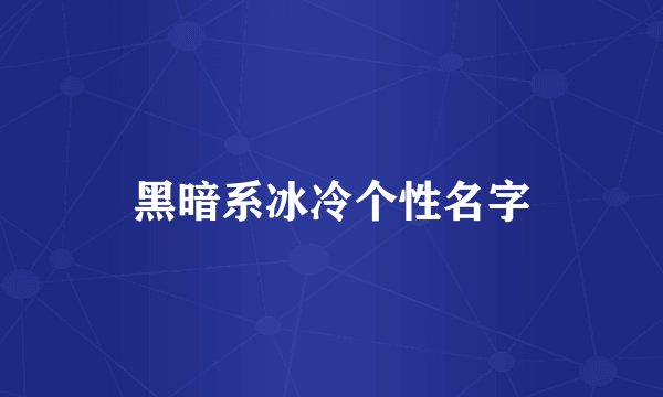 黑暗系冰冷个性名字