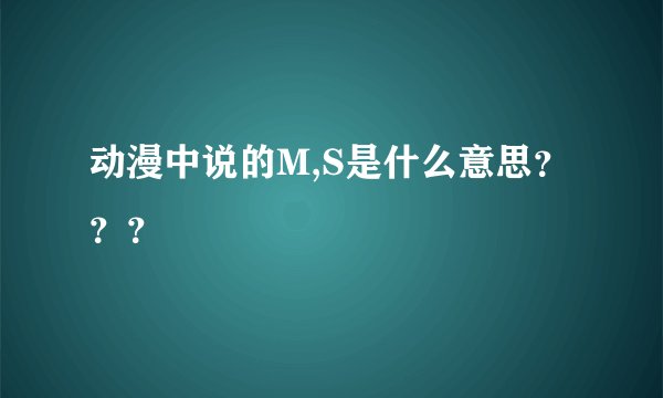 动漫中说的M,S是什么意思？？？