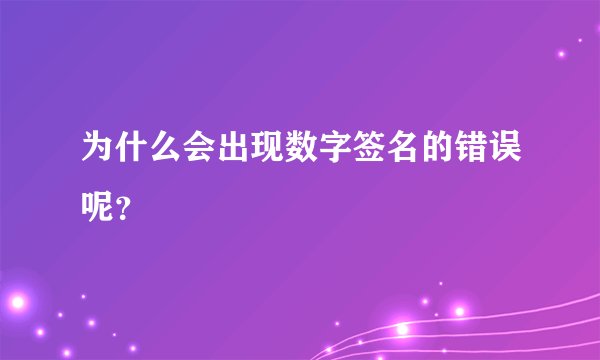 为什么会出现数字签名的错误呢？