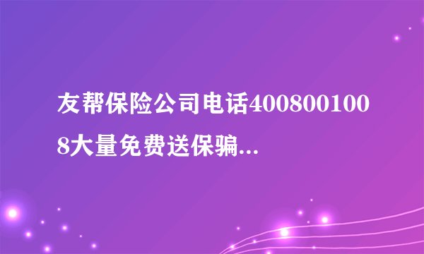 友帮保险公司电话4008001008大量免费送保骗取身份证资料
