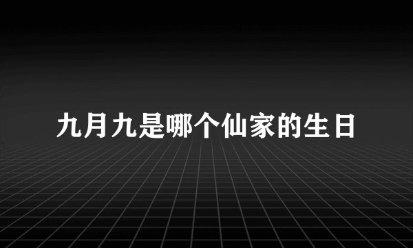 九月九是哪个仙家的生日