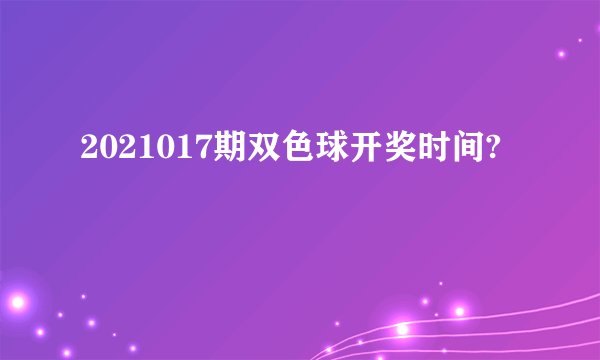 2021017期双色球开奖时间?