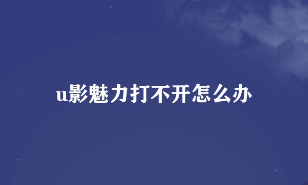 u影魅力打不开怎么办