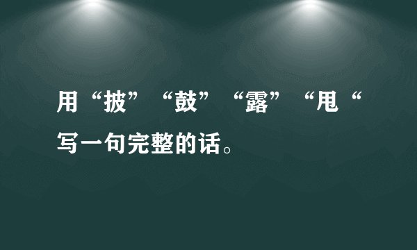 用“披”“鼓”“露”“甩“写一句完整的话。