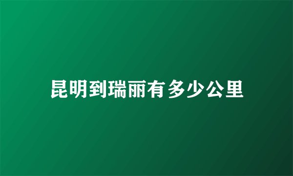 昆明到瑞丽有多少公里