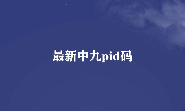 最新中九pid码