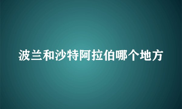 波兰和沙特阿拉伯哪个地方