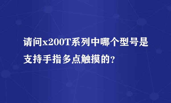 请问x200T系列中哪个型号是支持手指多点触摸的？