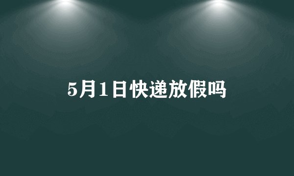 5月1日快递放假吗