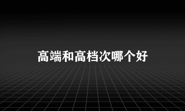 高端和高档次哪个好