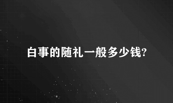 白事的随礼一般多少钱?