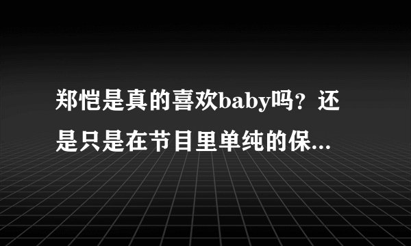 郑恺是真的喜欢baby吗？还是只是在节目里单纯的保护女生。