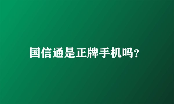国信通是正牌手机吗？