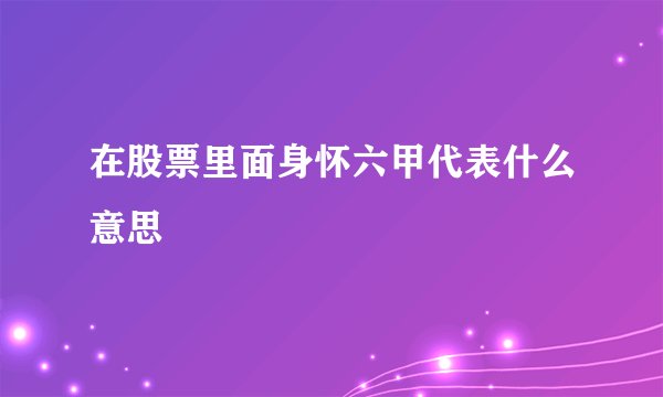 在股票里面身怀六甲代表什么意思