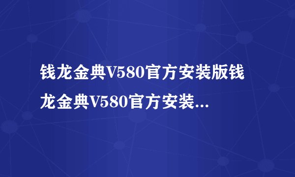 钱龙金典V580官方安装版钱龙金典V580官方安装版功能简介