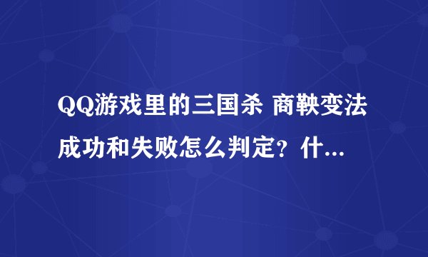 QQ游戏里的三国杀 商鞅变法成功和失败怎么判定？什么花色？大小？是成功？什么花色？大小？是失败？