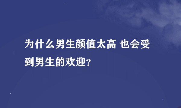 为什么男生颜值太高 也会受到男生的欢迎？
