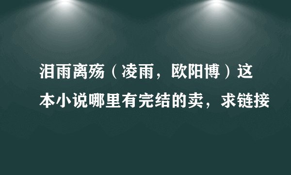 泪雨离殇（凌雨，欧阳博）这本小说哪里有完结的卖，求链接