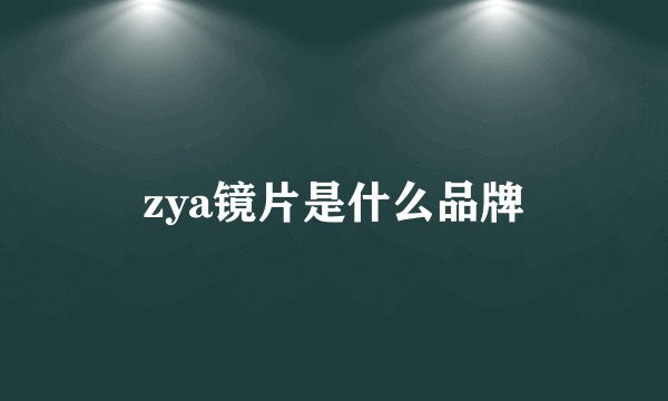 zya镜片是什么品牌