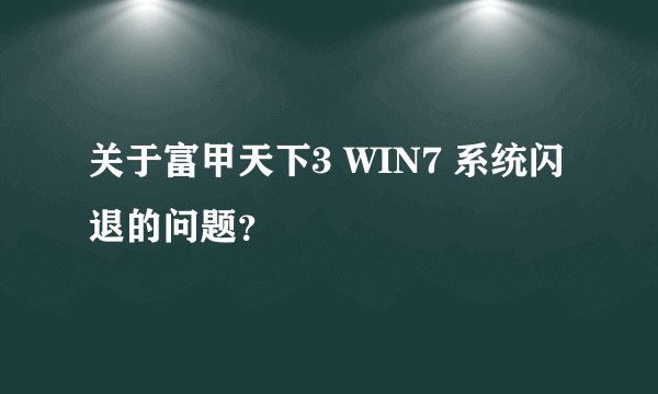 关于富甲天下3 WIN7 系统闪退的问题？