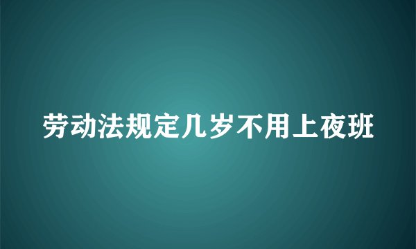 劳动法规定几岁不用上夜班