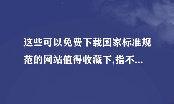 这些可以免费下载国家标准规范的网站值得收藏下,指不定哪天就用上了