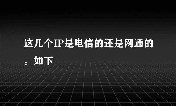 这几个IP是电信的还是网通的。如下