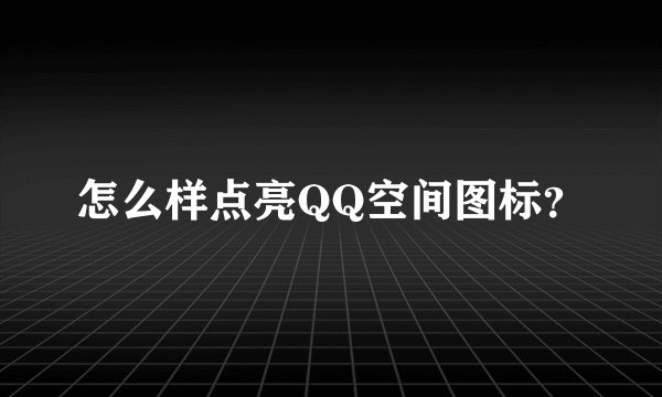 怎么样点亮QQ空间图标？