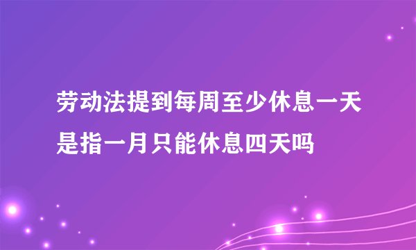劳动法提到每周至少休息一天是指一月只能休息四天吗