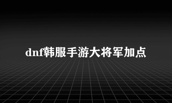 dnf韩服手游大将军加点