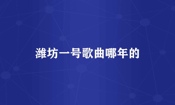 潍坊一号歌曲哪年的