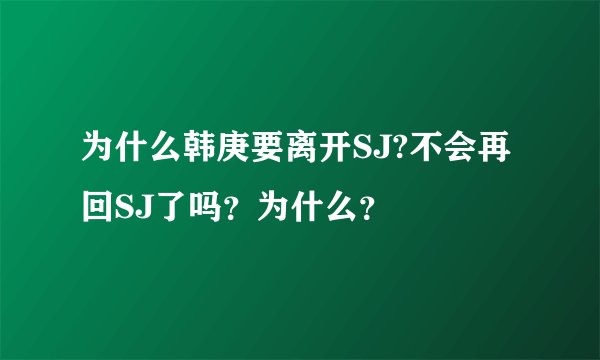 为什么韩庚要离开SJ?不会再回SJ了吗？为什么？