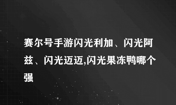 赛尔号手游闪光利加、闪光阿兹、闪光迈迈,闪光果冻鸭哪个强