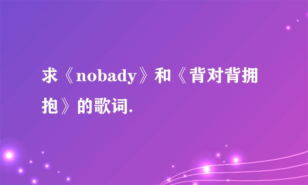 求《nobady》和《背对背拥抱》的歌词.