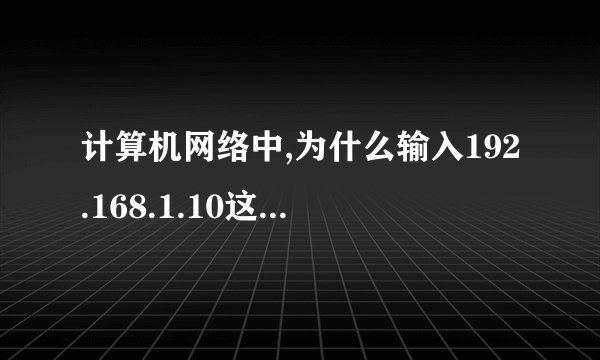 计算机网络中,为什么输入192.168.1.10这个地址后,