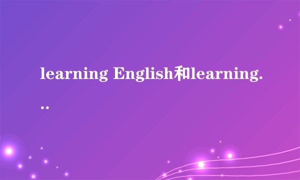 learning English和learning about English的区别? 如题所示