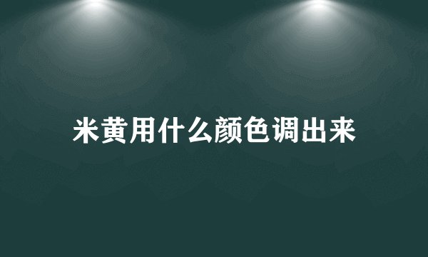米黄用什么颜色调出来