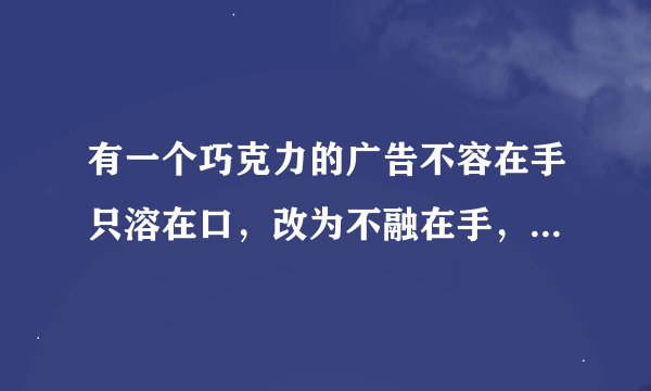 有一个巧克力的广告不容在手只溶在口，改为不融在手，只融在心是不是更好呢