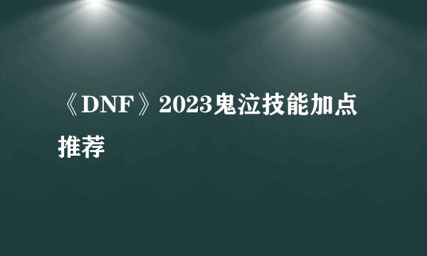 《DNF》2023鬼泣技能加点推荐
