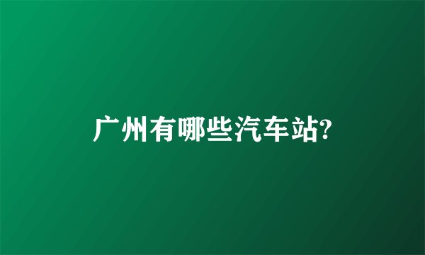 广州有哪些汽车站?