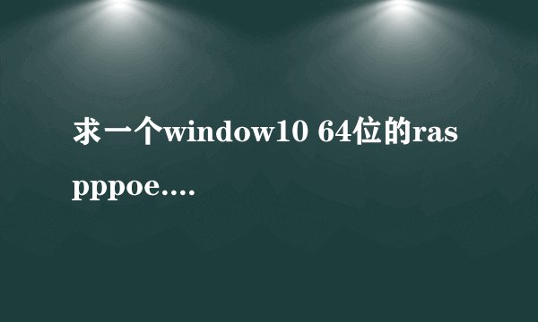 求一个window10 64位的raspppoe.sys文件，我的文件损坏了，是在C盘windo